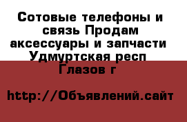 Сотовые телефоны и связь Продам аксессуары и запчасти. Удмуртская респ.,Глазов г.